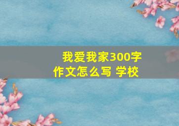 我爱我家300字作文怎么写 学校